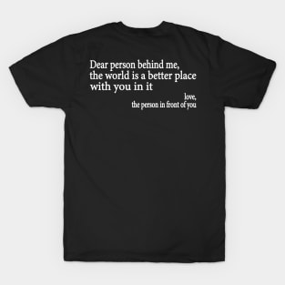 Dear Person Behind Me The World is a Better Place With You In It T-Shirt